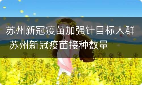 苏州新冠疫苗加强针目标人群 苏州新冠疫苗接种数量