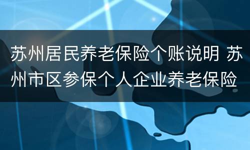 苏州居民养老保险个账说明 苏州市区参保个人企业养老保险参保缴费汇总情况