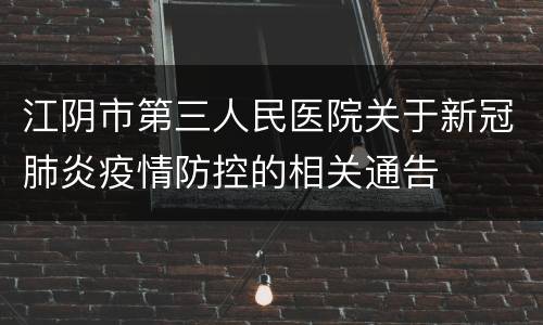 江阴市第三人民医院关于新冠肺炎疫情防控的相关通告