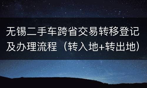 无锡二手车跨省交易转移登记及办理流程（转入地+转出地）
