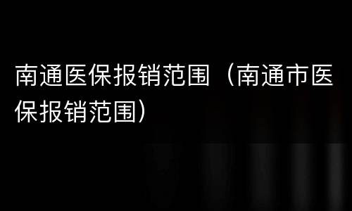 南通医保报销范围（南通市医保报销范围）