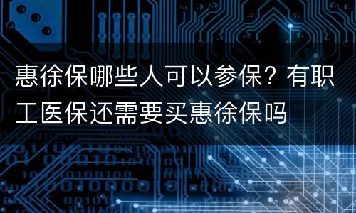 惠徐保哪些人可以参保? 有职工医保还需要买惠徐保吗