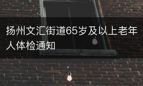 扬州文汇街道65岁及以上老年人体检通知