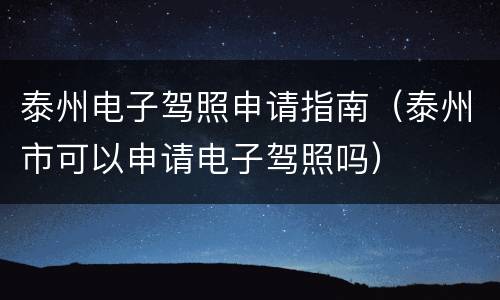 泰州电子驾照申请指南（泰州市可以申请电子驾照吗）