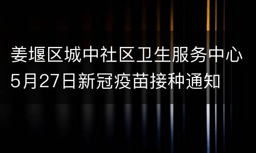 姜堰区城中社区卫生服务中心5月27日新冠疫苗接种通知