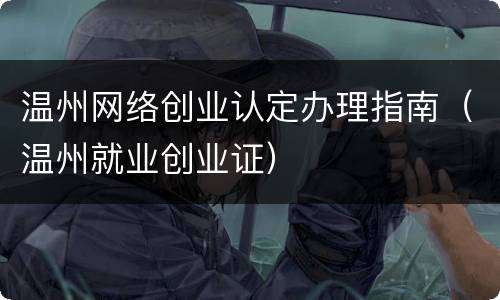 温州网络创业认定办理指南（温州就业创业证）