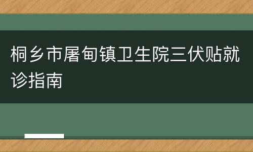 桐乡市屠甸镇卫生院三伏贴就诊指南