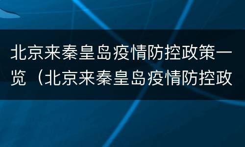 北京来秦皇岛疫情防控政策一览（北京来秦皇岛疫情防控政策一览表）