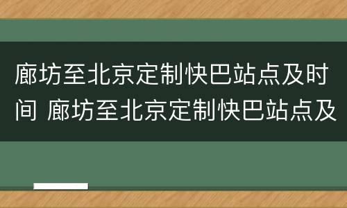 廊坊至北京定制快巴站点及时间 廊坊至北京定制快巴站点及时间查询