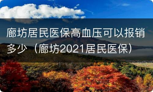 廊坊居民医保高血压可以报销多少（廊坊2021居民医保）