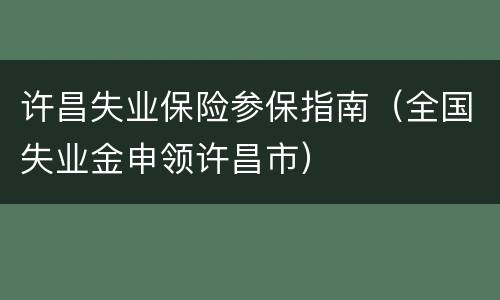 许昌失业保险参保指南（全国失业金申领许昌市）