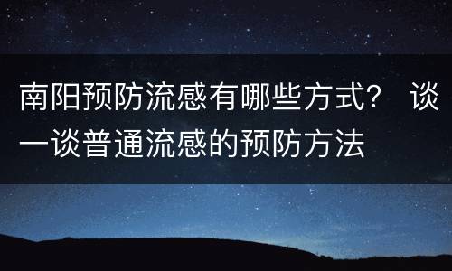 南阳预防流感有哪些方式？ 谈一谈普通流感的预防方法