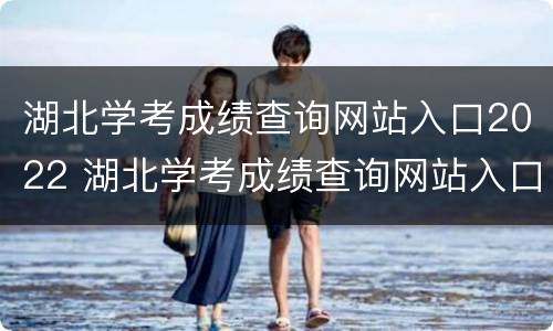 湖北学考成绩查询网站入口2022 湖北学考成绩查询网站入口2020