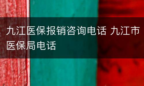 九江医保报销咨询电话 九江市医保局电话