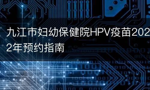 九江市妇幼保健院HPV疫苗2022年预约指南