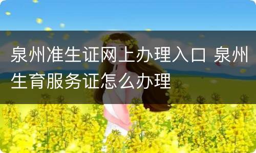 泉州准生证网上办理入口 泉州生育服务证怎么办理
