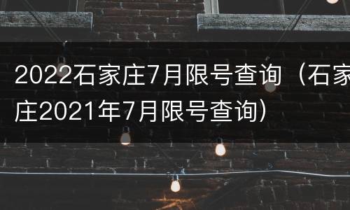 2022石家庄7月限号查询（石家庄2021年7月限号查询）