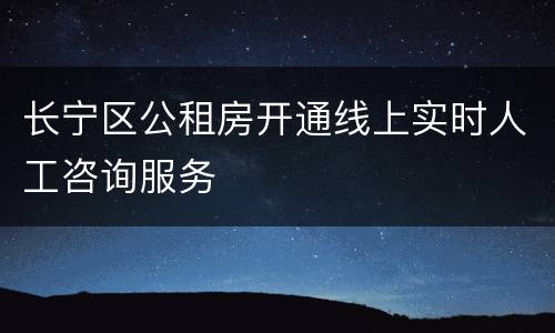 长宁区公租房开通线上实时人工咨询服务
