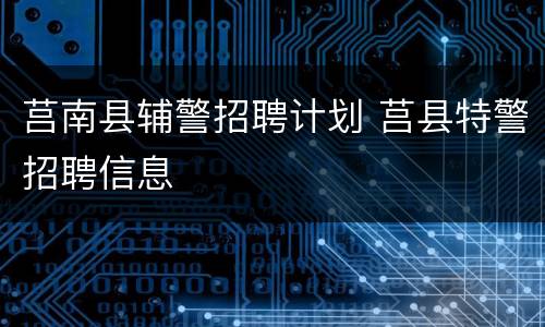 莒南县辅警招聘计划 莒县特警招聘信息