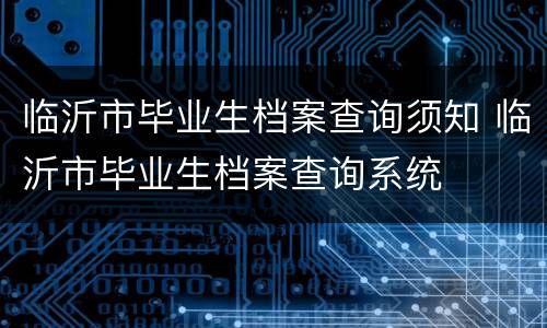 临沂市毕业生档案查询须知 临沂市毕业生档案查询系统