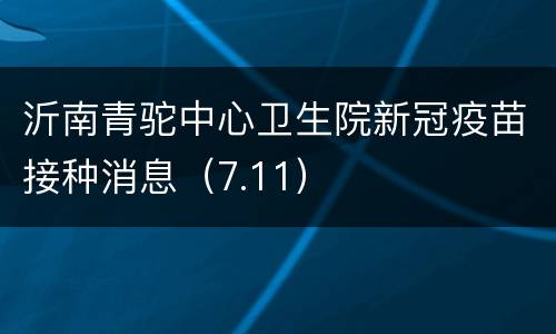 沂南青驼中心卫生院新冠疫苗接种消息（7.11）