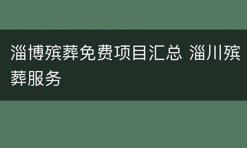 淄博殡葬免费项目汇总 淄川殡葬服务