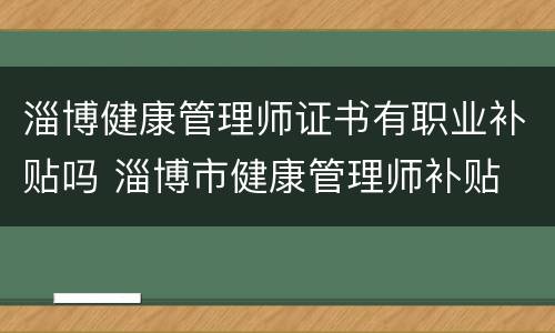 淄博健康管理师证书有职业补贴吗 淄博市健康管理师补贴