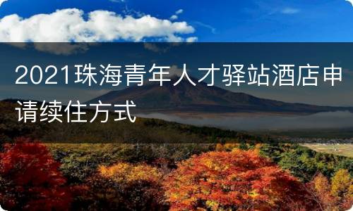 2021珠海青年人才驿站酒店申请续住方式