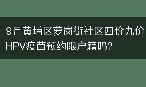 9月黄埔区萝岗街社区四价九价HPV疫苗预约限户籍吗？