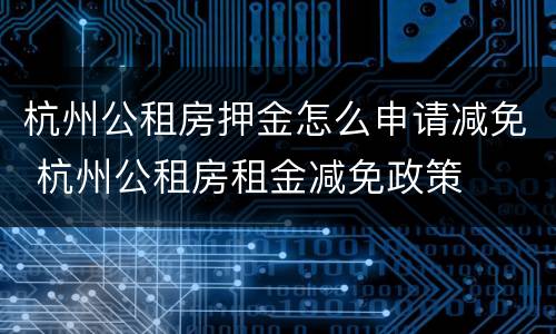 杭州公租房押金怎么申请减免 杭州公租房租金减免政策