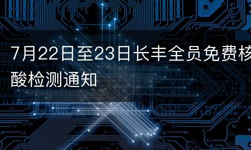 7月22日至23日长丰全员免费核酸检测通知