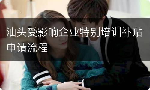 汕头受影响企业特别培训补贴申请流程