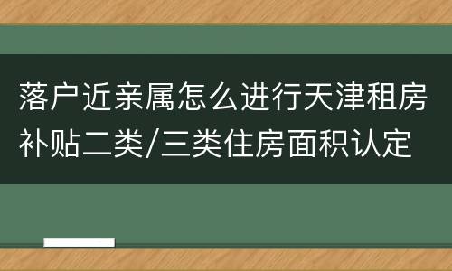落户近亲属怎么进行天津租房补贴二类/三类住房面积认定