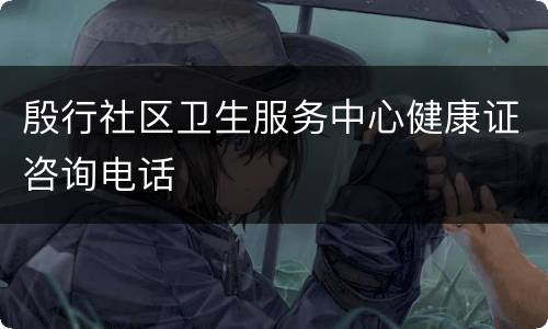 殷行社区卫生服务中心健康证咨询电话