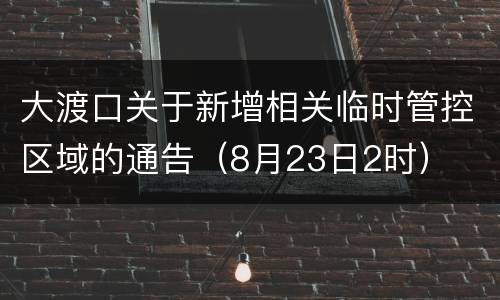 大渡口关于新增相关临时管控区域的通告（8月23日2时）