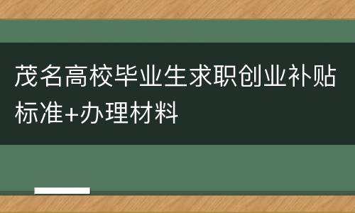 茂名高校毕业生求职创业补贴标准+办理材料