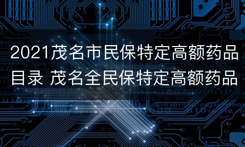2021茂名市民保特定高额药品目录 茂名全民保特定高额药品目录