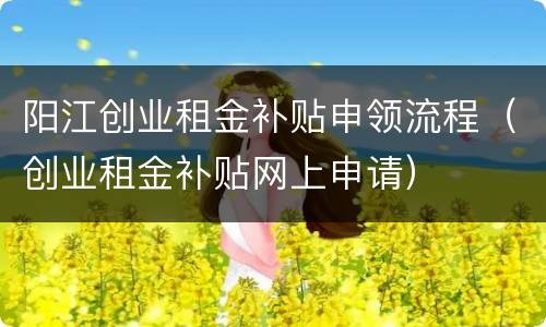 阳江创业租金补贴申领流程（创业租金补贴网上申请）
