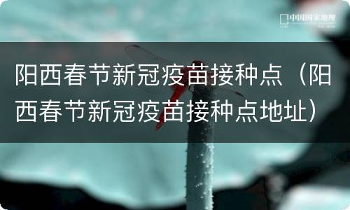 阳西春节新冠疫苗接种点（阳西春节新冠疫苗接种点地址）