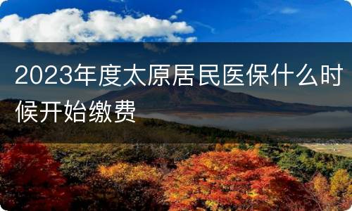 2023年度太原居民医保什么时候开始缴费