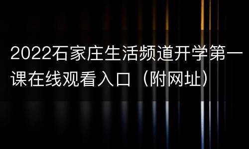 2022石家庄生活频道开学第一课在线观看入口（附网址）
