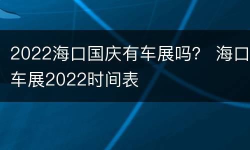 2022海口国庆有车展吗？ 海口车展2022时间表