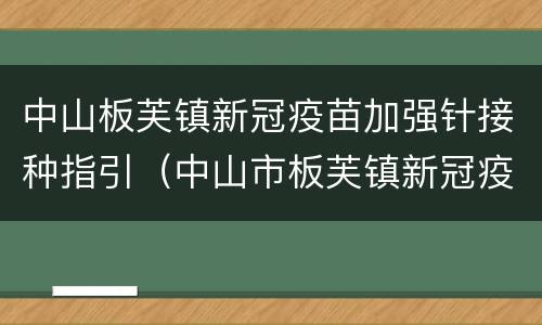 中山板芙镇新冠疫苗加强针接种指引（中山市板芙镇新冠疫苗接种点）