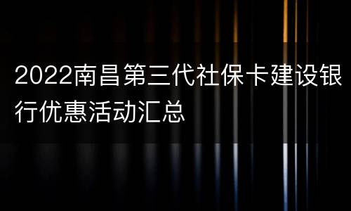 2022南昌第三代社保卡建设银行优惠活动汇总