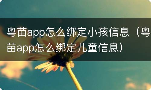 粤苗app怎么绑定小孩信息（粤苗app怎么绑定儿童信息）