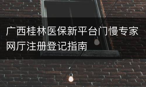 广西桂林医保新平台门慢专家网厅注册登记指南