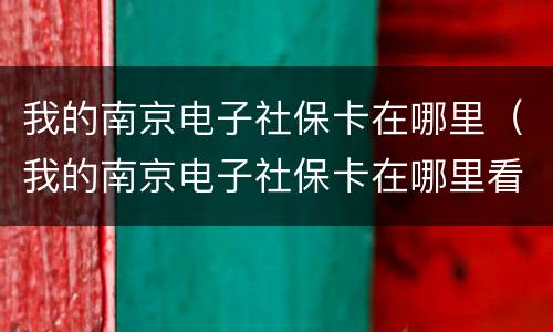 我的南京电子社保卡在哪里（我的南京电子社保卡在哪里看）