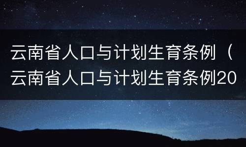 云南省人口与计划生育条例（云南省人口与计划生育条例2021）