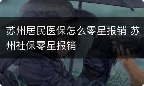 苏州居民医保怎么零星报销 苏州社保零星报销
