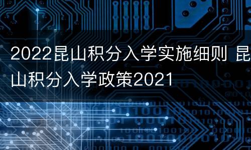 2022昆山积分入学实施细则 昆山积分入学政策2021